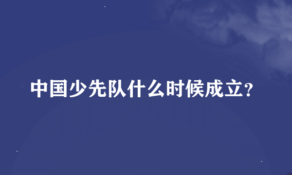 中国少先队什么时候成立？