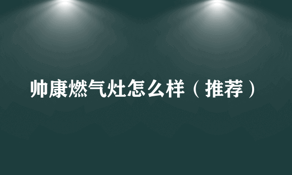 帅康燃气灶怎么样（推荐）