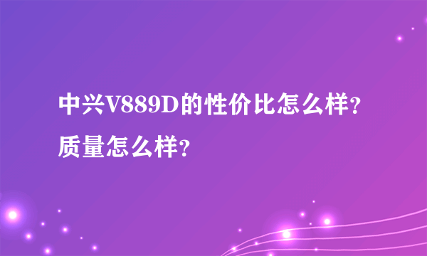 中兴V889D的性价比怎么样？质量怎么样？