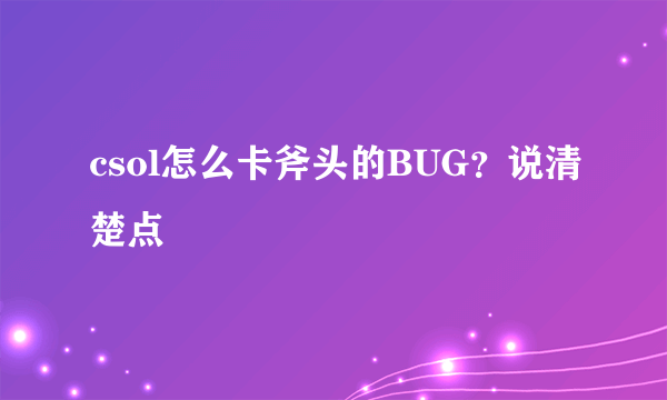 csol怎么卡斧头的BUG？说清楚点