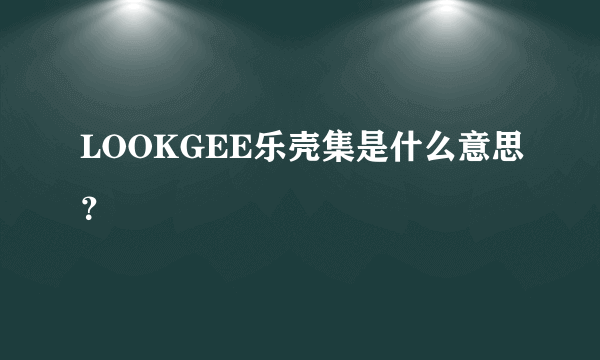 LOOKGEE乐壳集是什么意思？