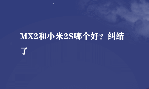 MX2和小米2S哪个好？纠结了