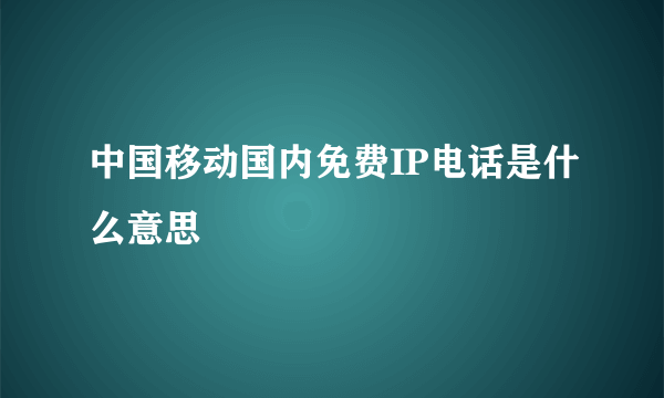 中国移动国内免费IP电话是什么意思