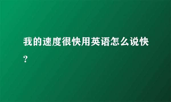 我的速度很快用英语怎么说快？