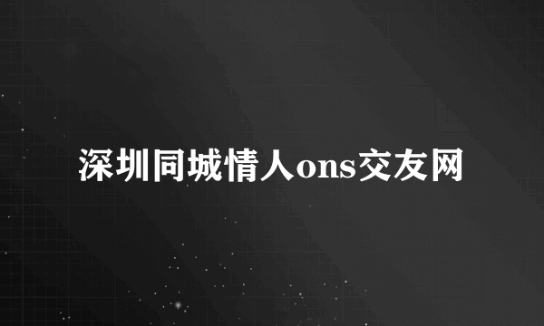 深圳同城情人ons交友网