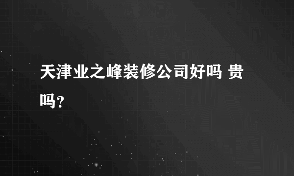 天津业之峰装修公司好吗 贵吗？