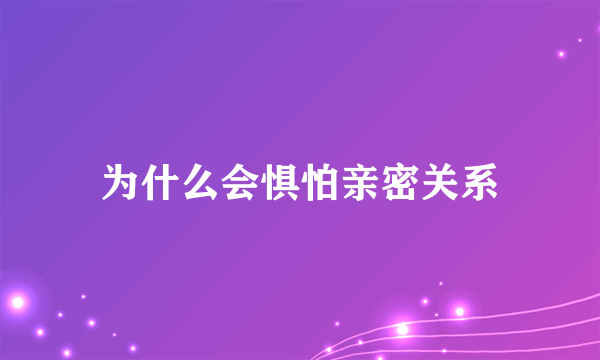 为什么会惧怕亲密关系