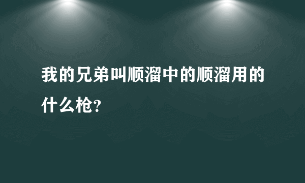 我的兄弟叫顺溜中的顺溜用的什么枪？