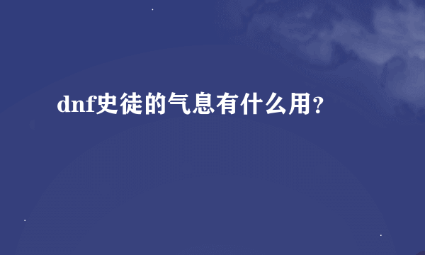 dnf史徒的气息有什么用？