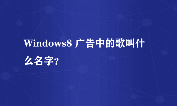 Windows8 广告中的歌叫什么名字？