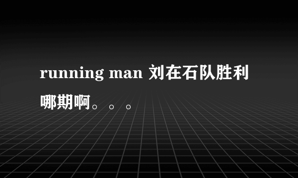 running man 刘在石队胜利哪期啊。。。