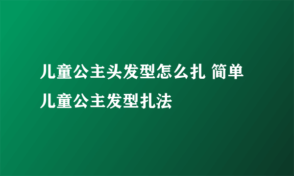 儿童公主头发型怎么扎 简单儿童公主发型扎法