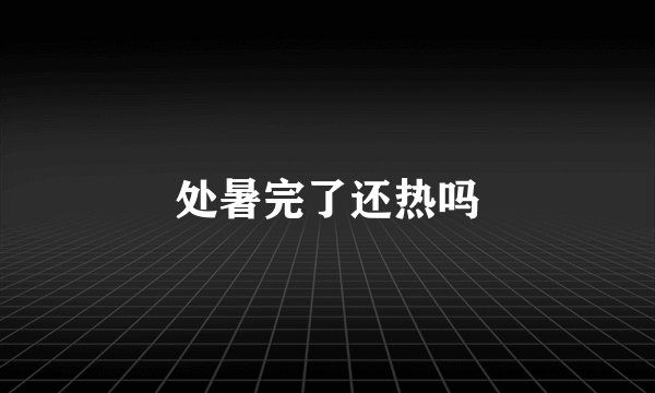 处暑完了还热吗