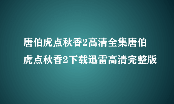 唐伯虎点秋香2高清全集唐伯虎点秋香2下载迅雷高清完整版