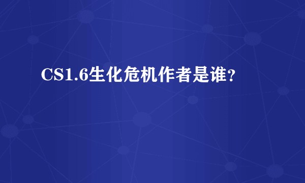 CS1.6生化危机作者是谁？