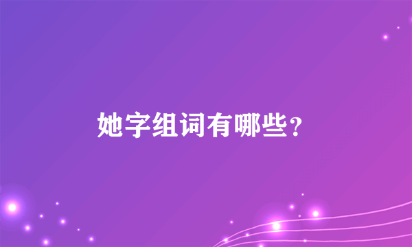 她字组词有哪些？