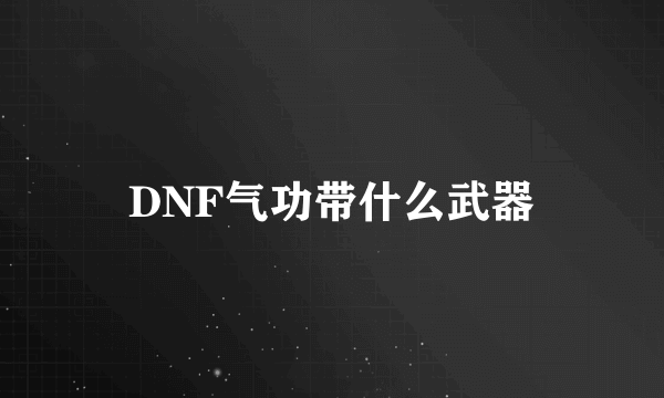 DNF气功带什么武器