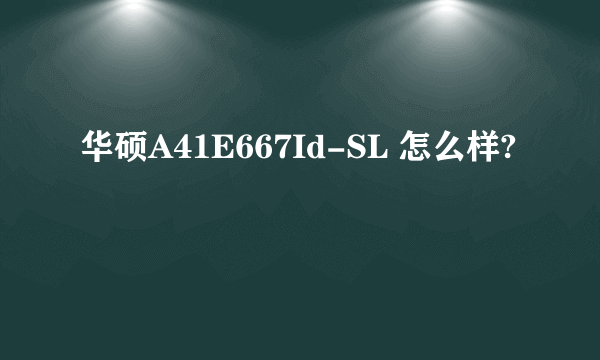 华硕A41E667Id-SL 怎么样?