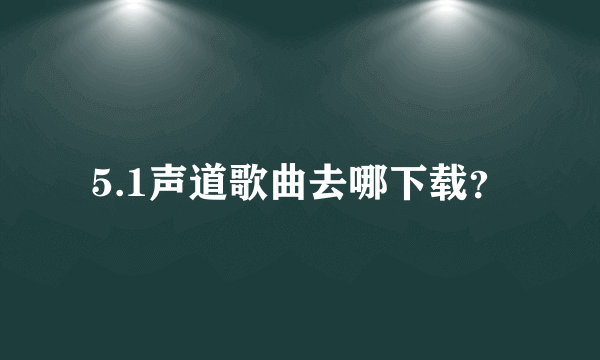 5.1声道歌曲去哪下载？