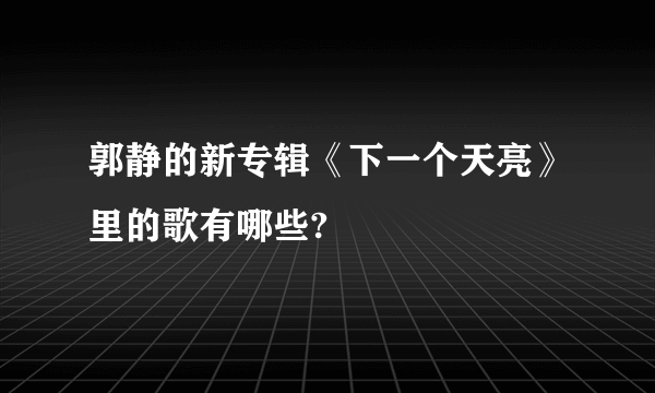 郭静的新专辑《下一个天亮》里的歌有哪些?