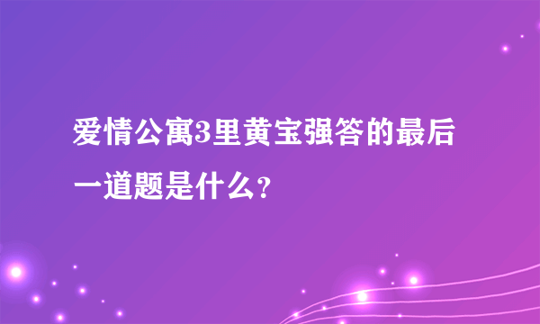 爱情公寓3里黄宝强答的最后一道题是什么？