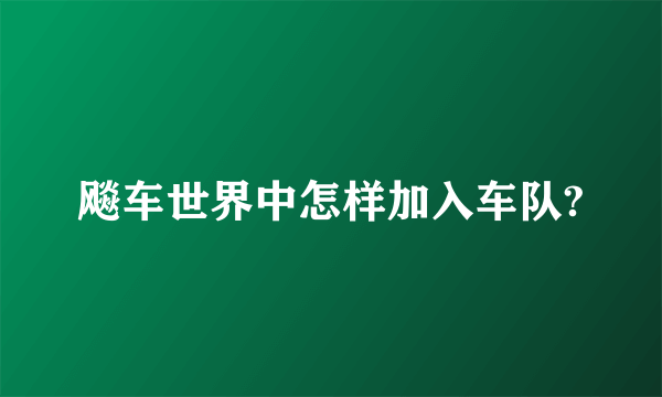 飚车世界中怎样加入车队?