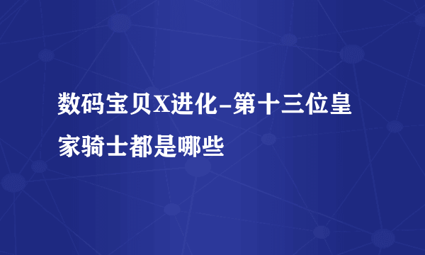 数码宝贝X进化-第十三位皇家骑士都是哪些