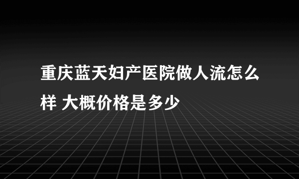 重庆蓝天妇产医院做人流怎么样 大概价格是多少