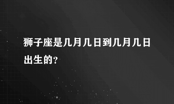 狮子座是几月几日到几月几日出生的？