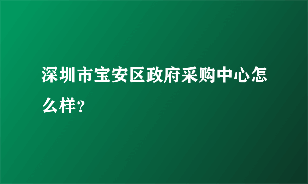 深圳市宝安区政府采购中心怎么样？