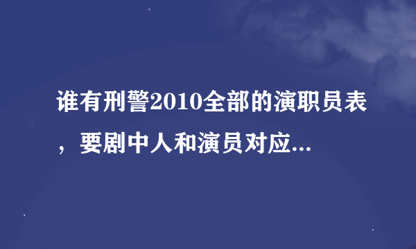 谁有刑警2010全部的演职员表，要剧中人和演员对应的演员表。谢谢。