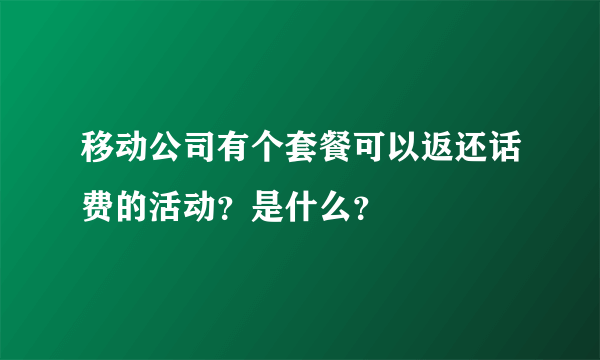 移动公司有个套餐可以返还话费的活动？是什么？