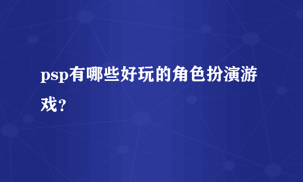 psp有哪些好玩的角色扮演游戏？