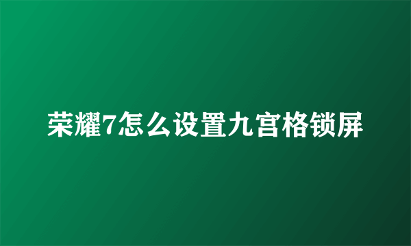 荣耀7怎么设置九宫格锁屏