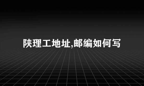 陕理工地址,邮编如何写