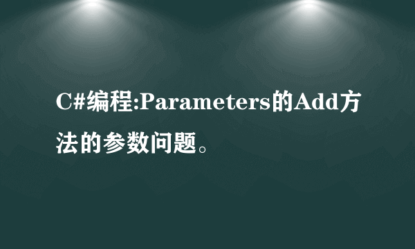 C#编程:Parameters的Add方法的参数问题。