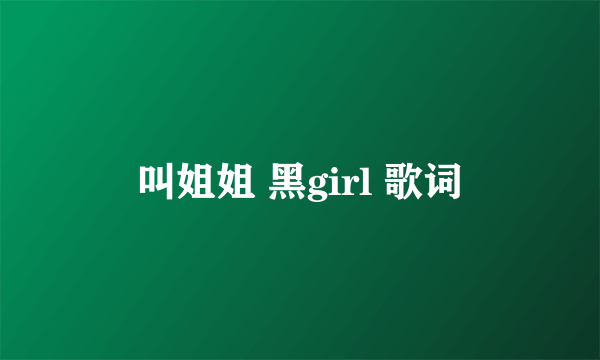 叫姐姐 黑girl 歌词