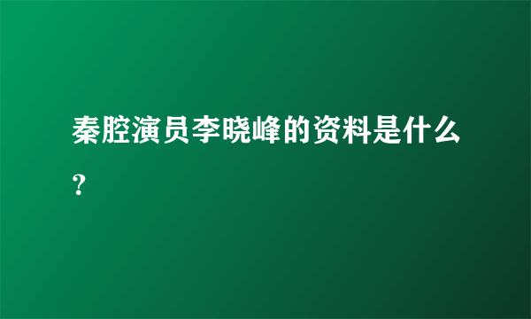 秦腔演员李晓峰的资料是什么？