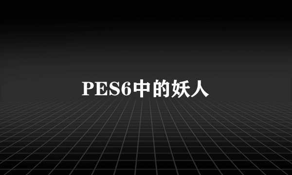 PES6中的妖人