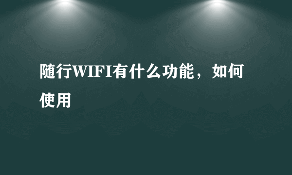 随行WIFI有什么功能，如何使用