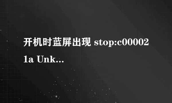 开机时蓝屏出现 stop:c000021a Unknown Hard Error