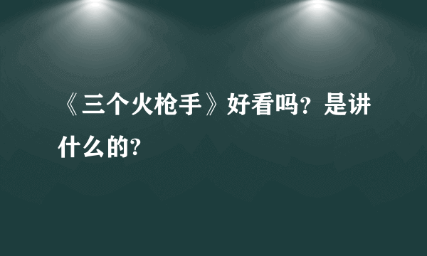 《三个火枪手》好看吗？是讲什么的?