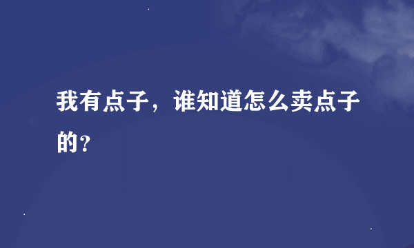 我有点子，谁知道怎么卖点子的？