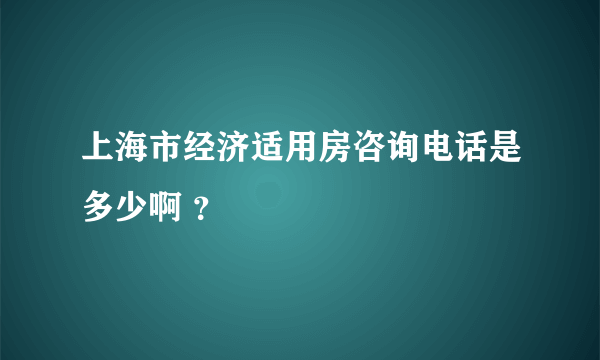 上海市经济适用房咨询电话是多少啊 ？