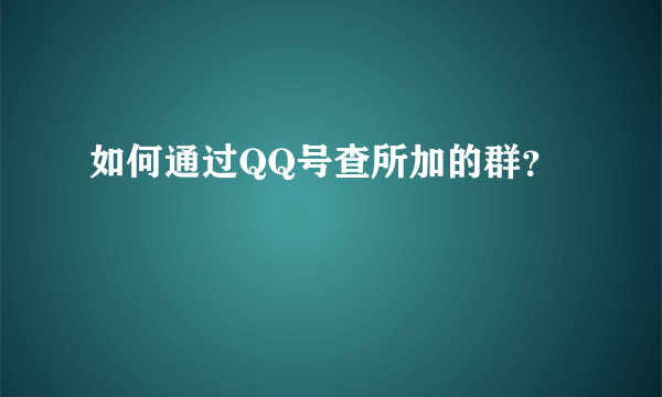 如何通过QQ号查所加的群？