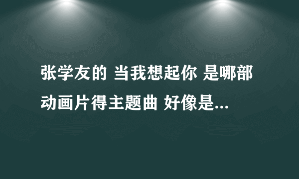 张学友的 当我想起你 是哪部动画片得主题曲 好像是关于一部恐龙的