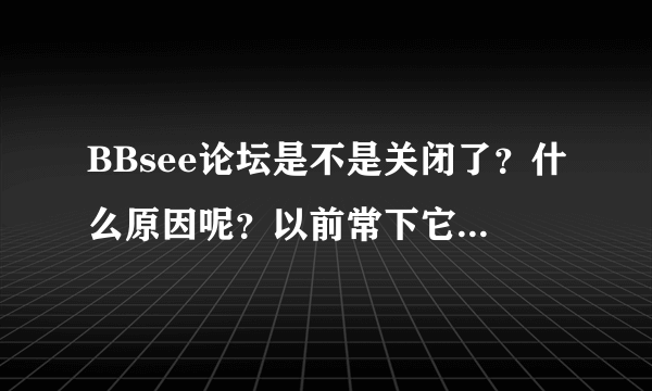 BBsee论坛是不是关闭了？什么原因呢？以前常下它的凤凰卫视的节目呢