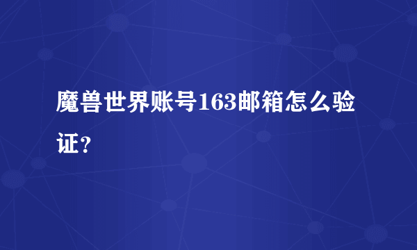 魔兽世界账号163邮箱怎么验证？