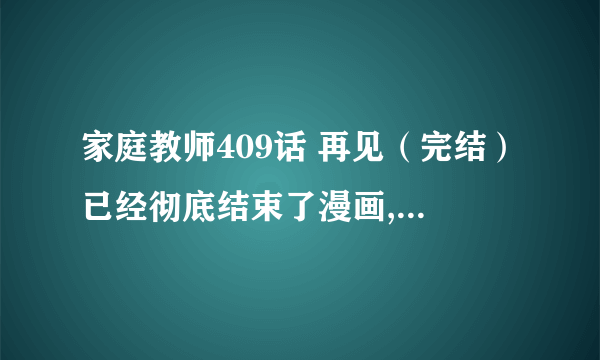 家庭教师409话 再见（完结）已经彻底结束了漫画,对于目前广大家庭教师的人来说,到底什么时候开始204