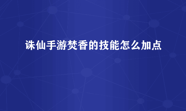 诛仙手游焚香的技能怎么加点